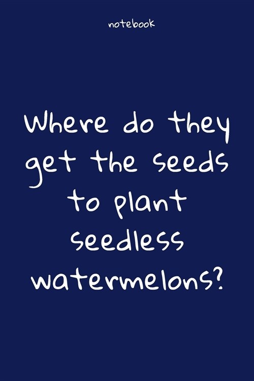 Notebook: Notebook Paper - Where do they get the seeds to plant seedless watermelons - (funny notebook quotes): Lined Notebook M (Paperback)