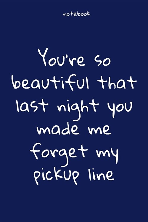 Notebook: Notebook Paper - Youre so beautiful that last night you made me forget my pickup line - (funny notebook quotes): Line (Paperback)