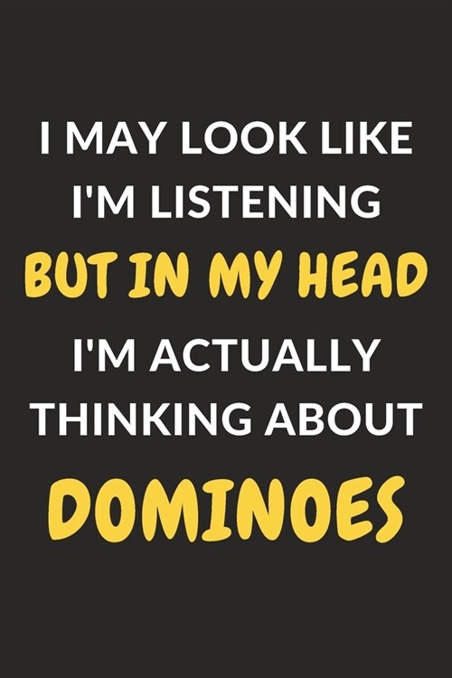 I May Look Like Im Listening But In My Head Im Actually Thinking About Dominoes: Dominoes Journal Notebook to Write Down Things, Take Notes, Record (Paperback)