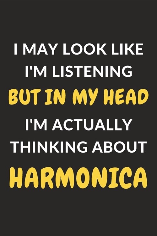 I May Look Like Im Listening But In My Head Im Actually Thinking About Harmonica: Harmonica Journal Notebook to Write Down Things, Take Notes, Recor (Paperback)