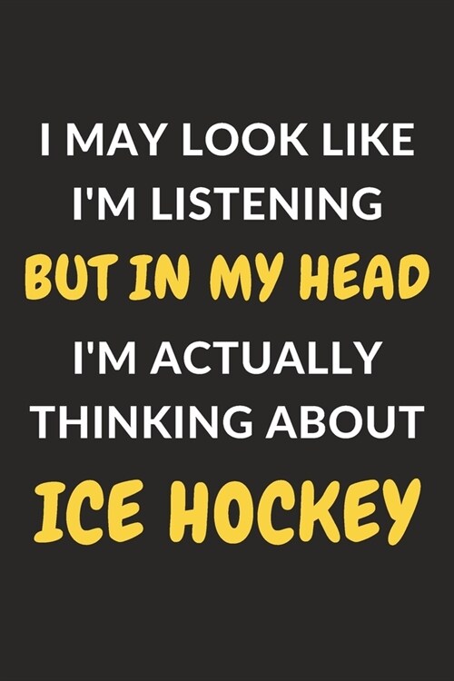 I May Look Like Im Listening But In My Head Im Actually Thinking About Ice Hockey: Ice Hockey Journal Notebook to Write Down Things, Take Notes, Rec (Paperback)