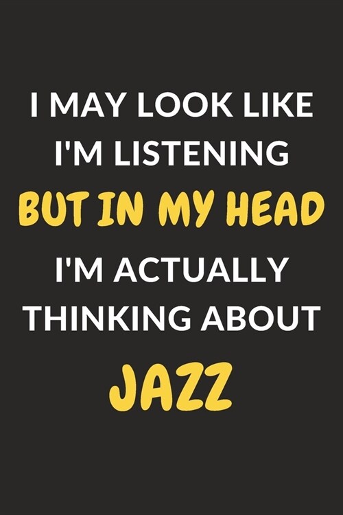 I May Look Like Im Listening But In My Head Im Actually Thinking About Jazz: Jazz Journal Notebook to Write Down Things, Take Notes, Record Plans or (Paperback)