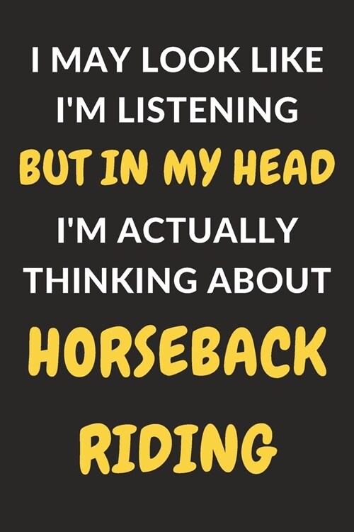 I May Look Like Im Listening But In My Head Im Actually Thinking About Horseback Riding: Horseback Riding Journal Notebook to Write Down Things, Tak (Paperback)