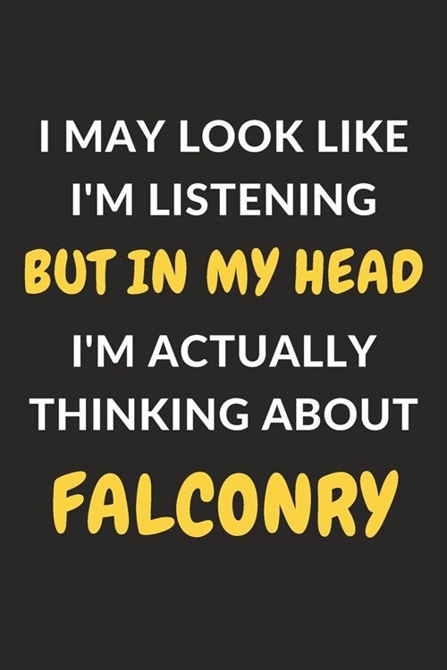 I May Look Like Im Listening But In My Head Im Actually Thinking About Falconry: Falconry Journal Notebook to Write Down Things, Take Notes, Record (Paperback)