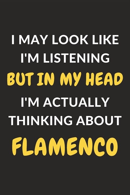 I May Look Like Im Listening But In My Head Im Actually Thinking About Flamenco: Flamenco Journal Notebook to Write Down Things, Take Notes, Record (Paperback)