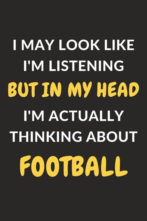 I May Look Like Im Listening But In My Head Im Actually Thinking About Football: Football Journal Notebook to Write Down Things, Take Notes, Record (Paperback)