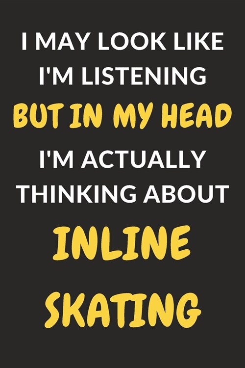 I May Look Like Im Listening But In My Head Im Actually Thinking About Inline Skating: Inline Skating Journal Notebook to Write Down Things, Take No (Paperback)