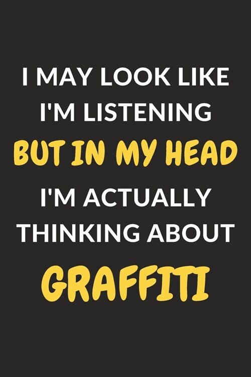 I May Look Like Im Listening But In My Head Im Actually Thinking About Graffiti: Graffiti Journal Notebook to Write Down Things, Take Notes, Record (Paperback)