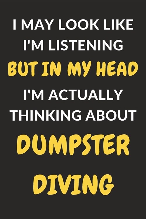 I May Look Like Im Listening But In My Head Im Actually Thinking About Dumpster Diving: Dumpster Diving Journal Notebook to Write Down Things, Take (Paperback)