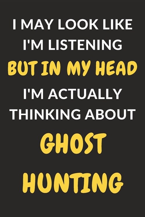 I May Look Like Im Listening But In My Head Im Actually Thinking About Ghost Hunting: Ghost Hunting Journal Notebook to Write Down Things, Take Note (Paperback)