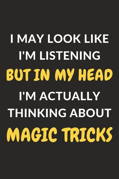 I May Look Like Im Listening But In My Head Im Actually Thinking About Magic Tricks: Magic Tricks Journal Notebook to Write Down Things, Take Notes, (Paperback)