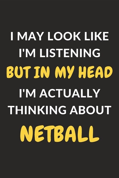 I May Look Like Im Listening But In My Head Im Actually Thinking About Netball: Netball Journal Notebook to Write Down Things, Take Notes, Record Pl (Paperback)