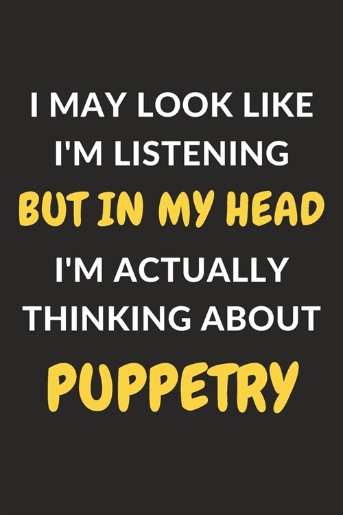 I May Look Like Im Listening But In My Head Im Actually Thinking About Puppetry: Puppetry Journal Notebook to Write Down Things, Take Notes, Record (Paperback)