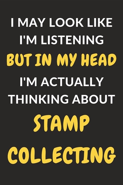 I May Look Like Im Listening But In My Head Im Actually Thinking About Stamp Collecting: Stamp Collecting Journal Notebook to Write Down Things, Tak (Paperback)
