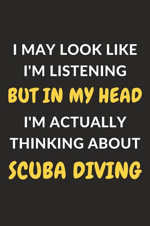 I May Look Like Im Listening But In My Head Im Actually Thinking About Scuba Diving: Scuba Diving Journal Notebook to Write Down Things, Take Notes, (Paperback)