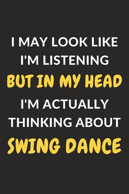 I May Look Like Im Listening But In My Head Im Actually Thinking About Swing Dance: Swing Dance Journal Notebook to Write Down Things, Take Notes, R (Paperback)