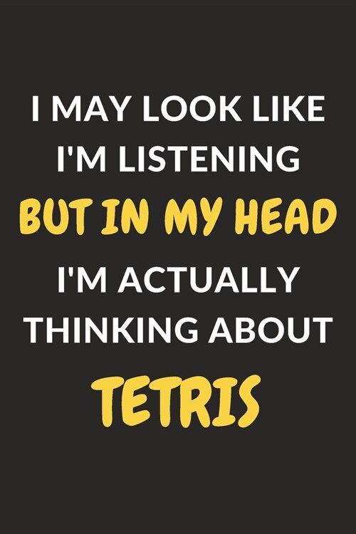 I May Look Like Im Listening But In My Head Im Actually Thinking About Tetris: Tetris Journal Notebook to Write Down Things, Take Notes, Record Plan (Paperback)