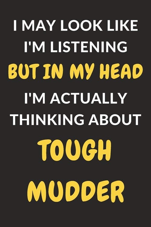 I May Look Like Im Listening But In My Head Im Actually Thinking About Tough Mudder: Tough Mudder Journal Notebook to Write Down Things, Take Notes, (Paperback)