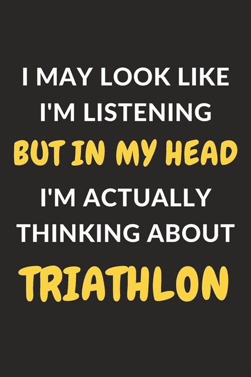 I May Look Like Im Listening But In My Head Im Actually Thinking About Triathlon: Triathlon Journal Notebook to Write Down Things, Take Notes, Recor (Paperback)