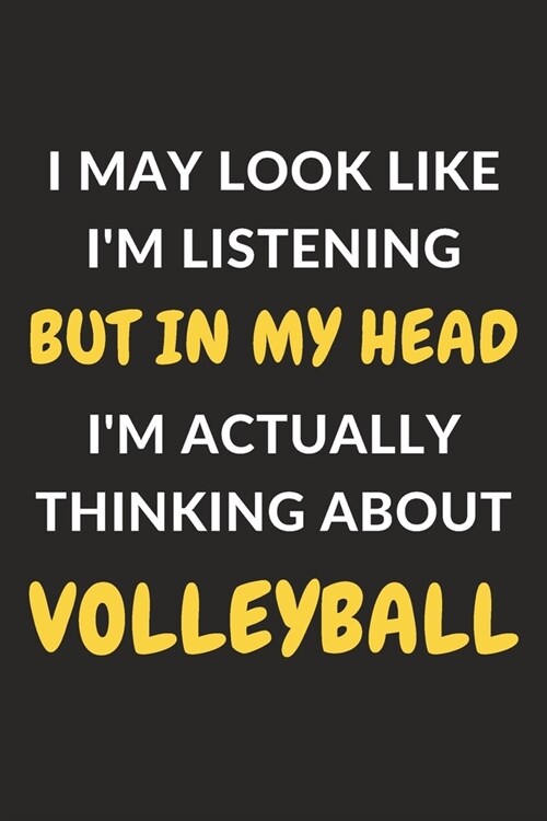 I May Look Like Im Listening But In My Head Im Actually Thinking About Volleyball: Volleyball Journal Notebook to Write Down Things, Take Notes, Rec (Paperback)
