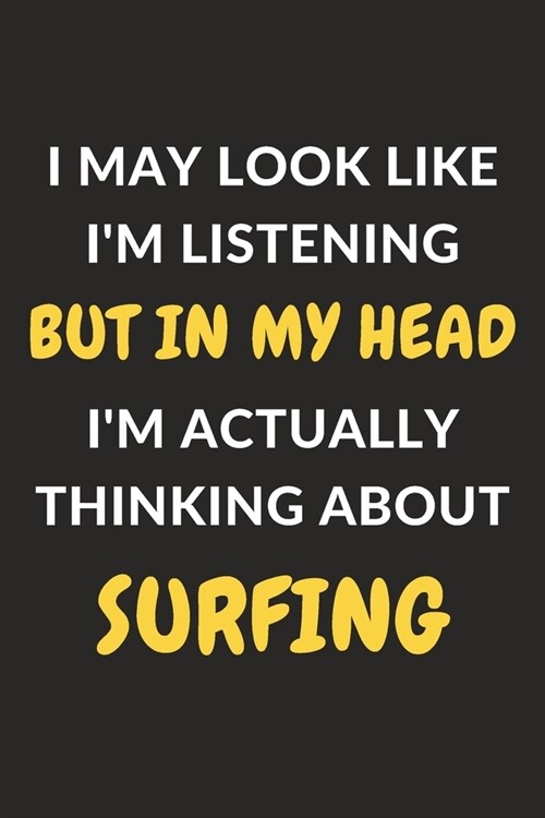 I May Look Like Im Listening But In My Head Im Actually Thinking About Surfing: Surfing Journal Notebook to Write Down Things, Take Notes, Record Pl (Paperback)