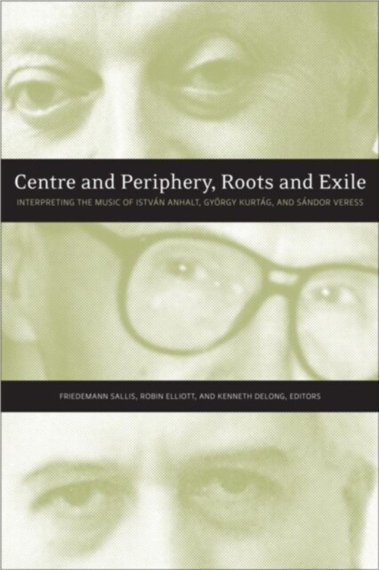 Centre and Periphery, Roots and Exile: Interpreting the Music of Istv? Anhalt, Gy?gy Kurt?, and S?dor Veress (Paperback)