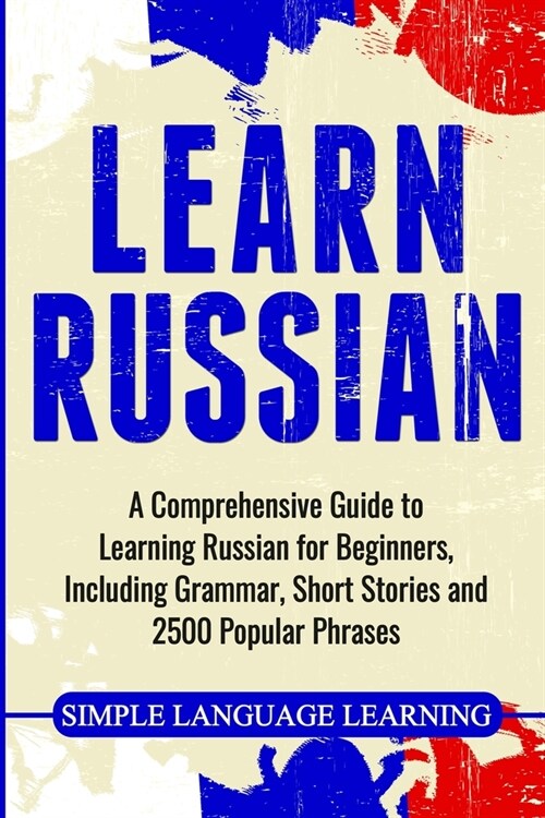 Learn Russian: A Comprehensive Guide to Learning Russian for Beginners, Including Grammar, Short Stories and 2500 Popular Phrases (Paperback)