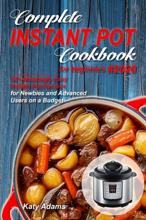 Complete Instant Pot Cookbook for Beginners #2020: 50+ Amazingly Easy Instant Pot Recipes for Newbies and Advanced Users on a Budget (Paperback)