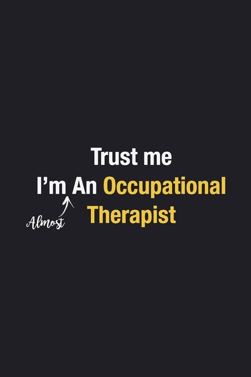 Trust Me Im Almost An Occupational Therapist: Blank Lined Journal Notebook, with high quality cover design, funny gift for occupational Therapists / (Paperback)