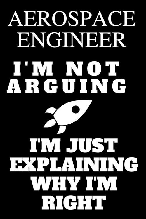 Aerospace Engineer Im Not Arguing Im Just Explaining Why Im Right: Lined Notebook Journal Composition Notebook Organizer Gifts for Engineers and En (Paperback)