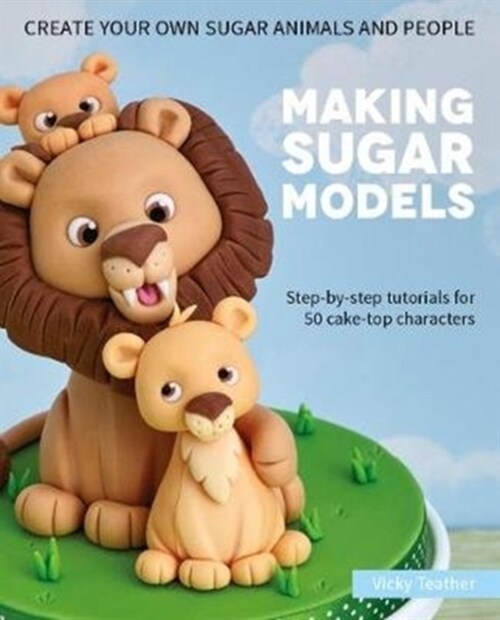 Making Sugar Models : Step-by-step tutorials for 50 cake-top characters (Hardcover)