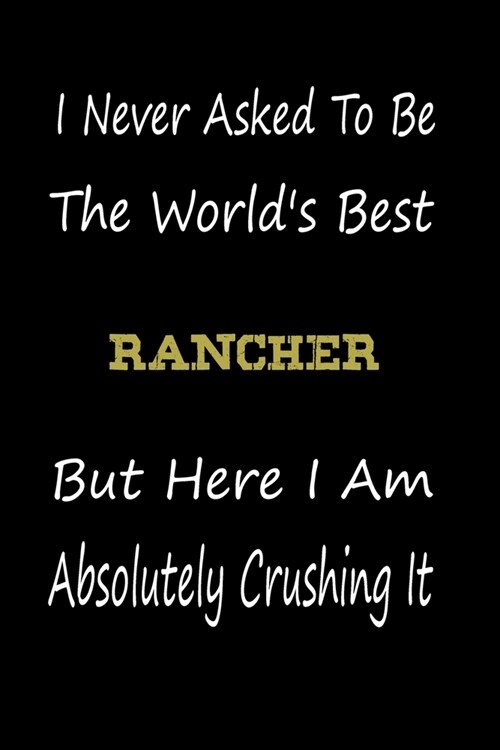 I Never Asked To Be The Worlds Best Rancher But Here I Am Absolutely Crushing It: coworker gift -birthday Journal Notebook/diary note 120 Blank Lined (Paperback)