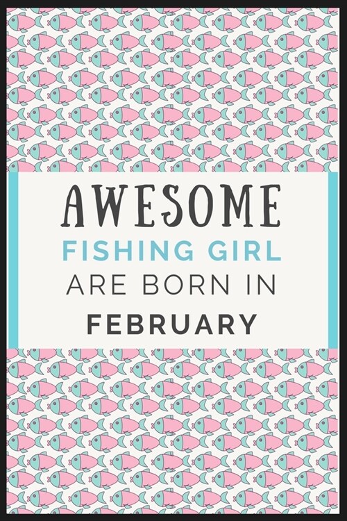 Awesome Fishing Girl are born in February: Best Fishing Notebook Journal, diary for New Year Gift, birth Day Gift, anniversary or Valentines Day gift. (Paperback)