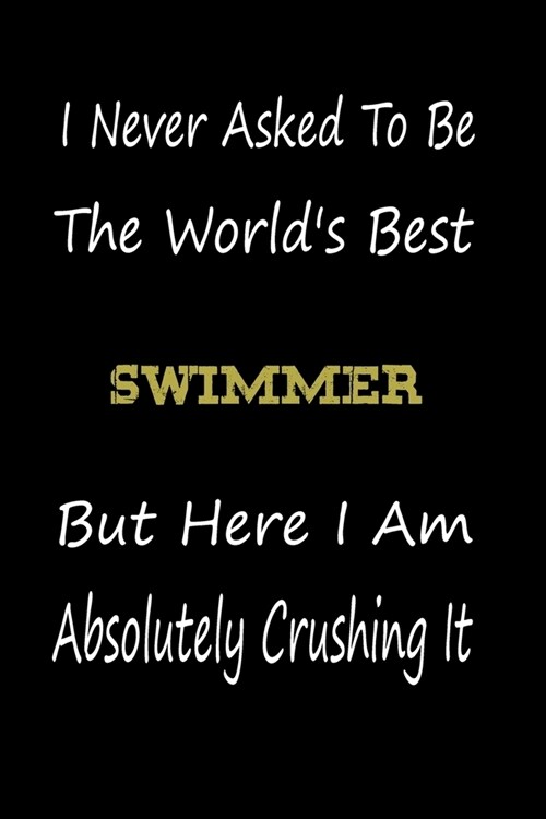 I Never Asked To Be The Worlds Best Swimmer But Here I Am Absolutely Crushing It: coworker gift -birthday Journal Notebook/diary note 120 Blank Lined (Paperback)