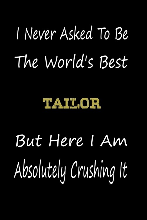 I Never Asked To Be The Worlds Best Tailor But Here I Am Absolutely Crushing It: coworker gift -birthday Journal Notebook/diary note 120 Blank Lined (Paperback)