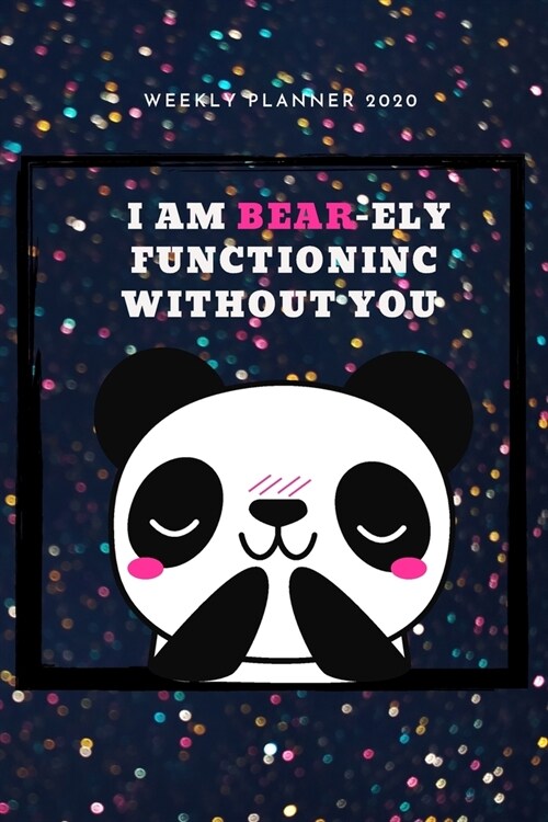 I Am Bear-ely Functioning Without You - 2020 Weekly Planner: Cute Calendar for Panda Lovers (Paperback)