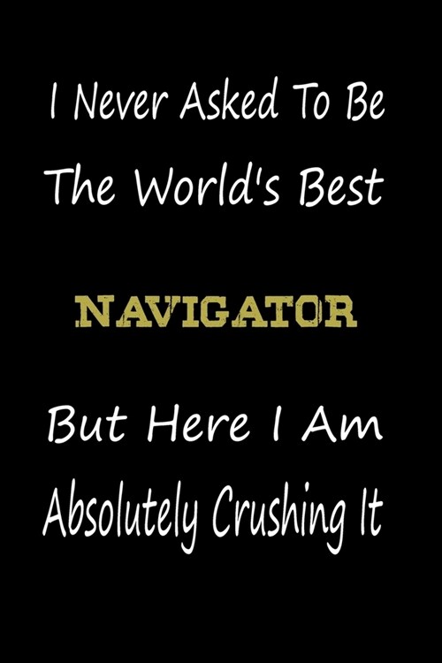 I Never Asked To Be The Worlds Best Navigator But Here I Am Absolutely Crushing It: coworker gift -birthday Journal Notebook/diary note 120 Blank Lin (Paperback)