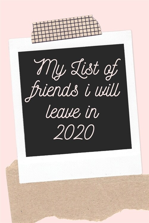 List Of Friends I Will Leave in 2020 notebook, 6x9 funny blank journal of 120 College Rulled pages (Paperback)