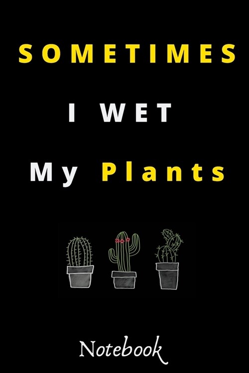 Sometimes I Wet My Plants: : Funny Gardening Notebook: Funny Cactus Cacti Succulent House plant gardeners gift Book Journal Composition (120 Page (Paperback)