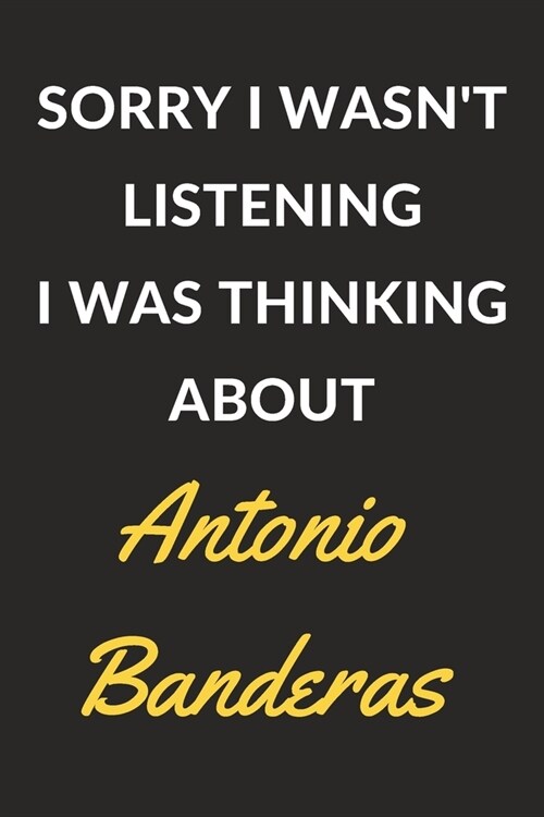 Sorry I Wasnt Listening I Was Thinking About Antonio Banderas: Antonio Banderas Journal Notebook to Write Down Things, Take Notes, Record Plans or Ke (Paperback)