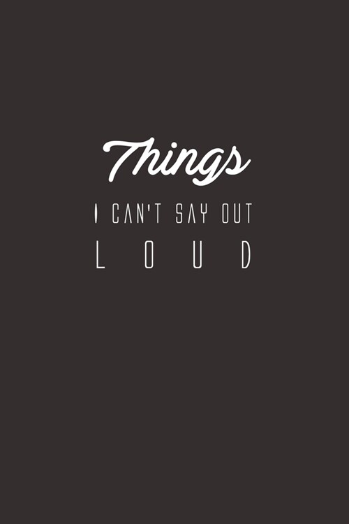 Things I Cant Say Out Loud: Inspirational Notebook, Motivational Quote Notebook, Funny Anniversary, Bridesmaids, Best Friends, Best Gift, Notebook (Paperback)