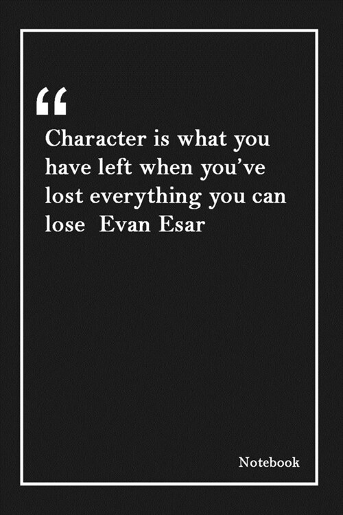 Character is what you have left when youve lost everything you can lose Evan Esar: Lined Notebook With Inspirational Unique Touch -Diary - Lined 120 (Paperback)