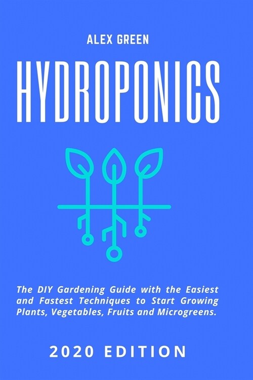 Hydroponics: The DIY Gardening Guide with the Easiest and Fastest Techniques to Start Growing Plants, Vegetables, Fruits and Microg (Paperback)