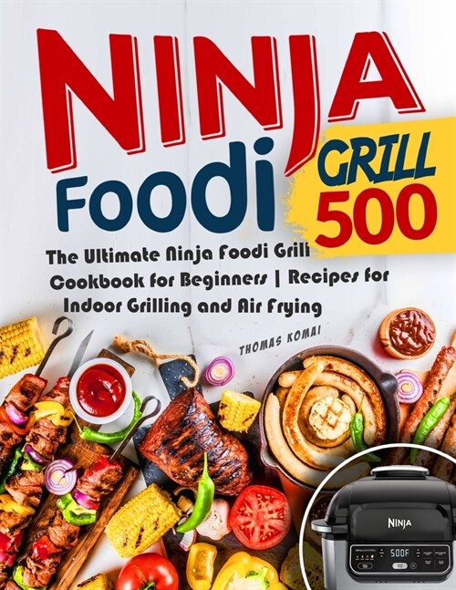 Ninja Foodi Grill 500: The Ultimate Ninja Foodi Grill Cookbook for Beginners - Recipes for Indoor Grilling and Air Frying (Paperback)