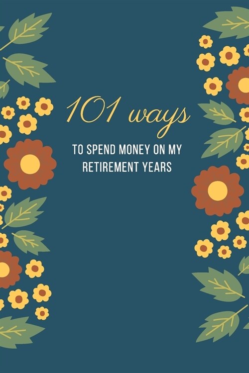 101 Ways to Spend Money on My Retirement Years: Funny Gift Idea For Boss, Office Gift for Coworkers and Employees With Humorous Saying & Funny Quotes (Paperback)