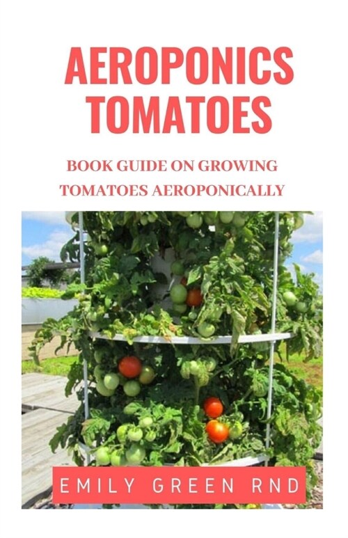 Aeroponics Tomatoes: Book guide on growing tomatoes aeroponically (Paperback)