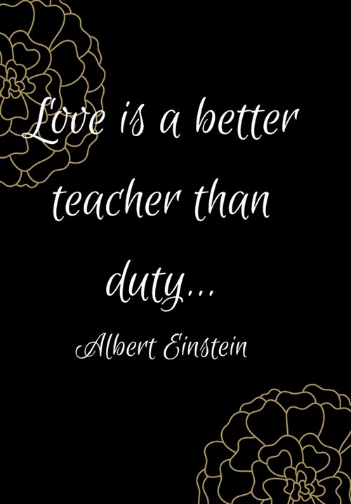 Love Is a Better Teacher Than Duty: Show Your Feelings with This Journal Buy It for That Person in Your Life, Who Wants to Be Inspired Every Day (Paperback)