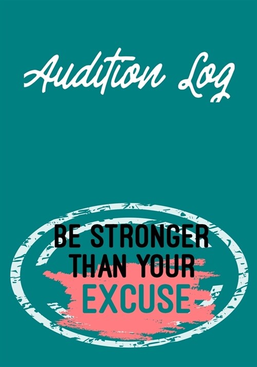 Audition Log Be Stronger than Your Excuses: Inspirational Audition Log Book and Journal - 7x10 � 70 Pages � 1 Page Per Audition (Paperback)