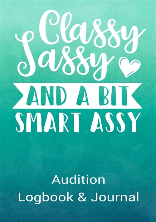 Classy Sassy and a Bit Smart Assy Audition Logbook & Journal: Inspirational Audition Log Book and Journal - 7x10 � 70 Pages � 1 Page Per (Paperback)