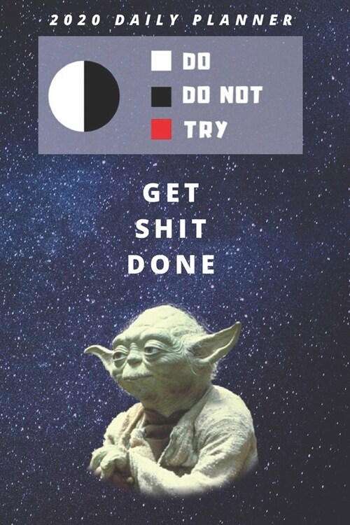 2020 Daily Planner For Work - Best Gift To Get Shit Done - Funny Yoda Quote Appointment Book - Day Planning Agenda Notebook - Great Present For Studen (Paperback)